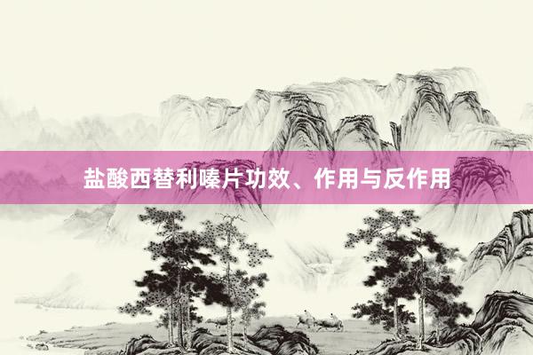 盐酸西替利嗪片功效、作用与反作用