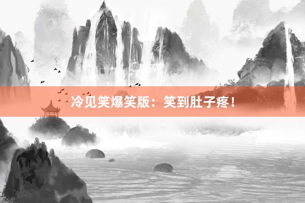 冷见笑爆笑版:笑到肚子疼!